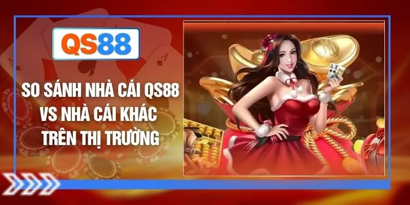 So Sánh Nhà Cái QS88 Vs Nhà Cái Khác Trên Thị Trường